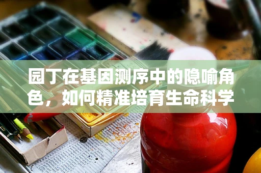 园丁在基因测序中的隐喻角色，如何精准培育生命科学的‘种子’？