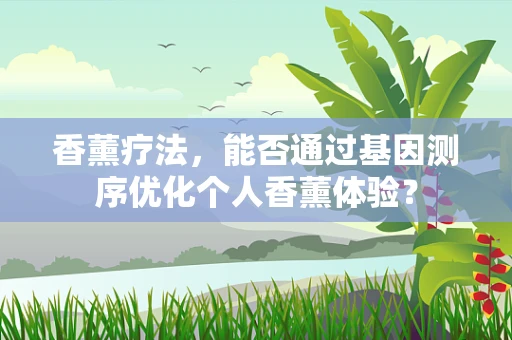 香薰疗法，能否通过基因测序优化个人香薰体验？