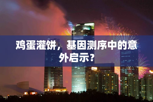 鸡蛋灌饼，基因测序中的意外启示？