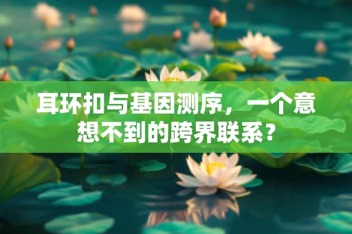 耳环扣与基因测序，一个意想不到的跨界联系？