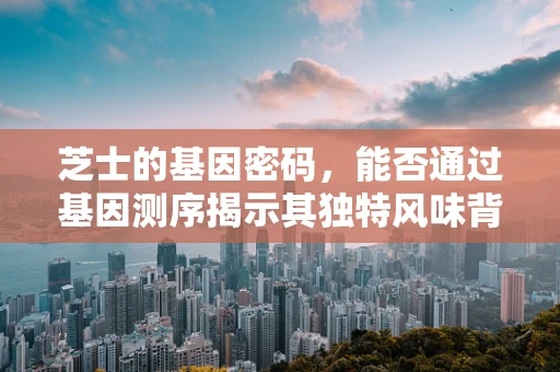 芝士的基因密码，能否通过基因测序揭示其独特风味背后的秘密？