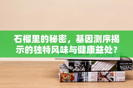 石榴里的秘密，基因测序揭示的独特风味与健康益处？