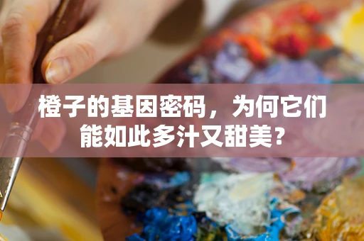 橙子的基因密码，为何它们能如此多汁又甜美？