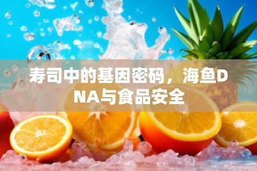 寿司中的基因密码，海鱼DNA与食品安全