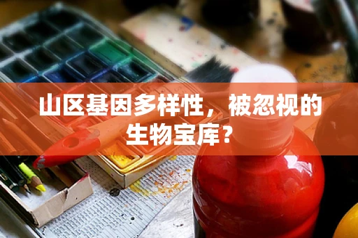 山区基因多样性，被忽视的生物宝库？