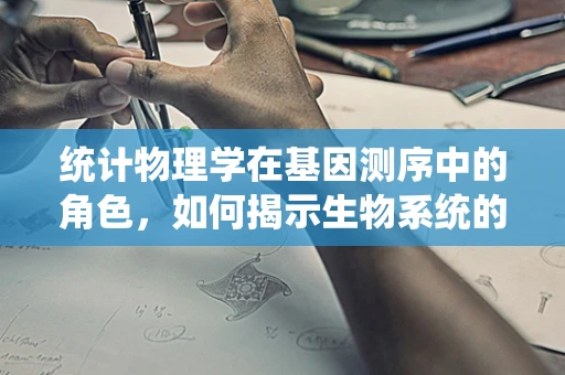 统计物理学在基因测序中的角色，如何揭示生物系统的隐藏秩序？