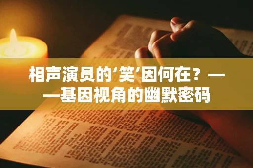 相声演员的‘笑’因何在？——基因视角的幽默密码
