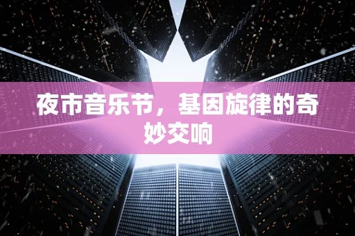 夜市音乐节，基因旋律的奇妙交响