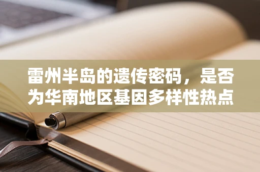 雷州半岛的遗传密码，是否为华南地区基因多样性热点？