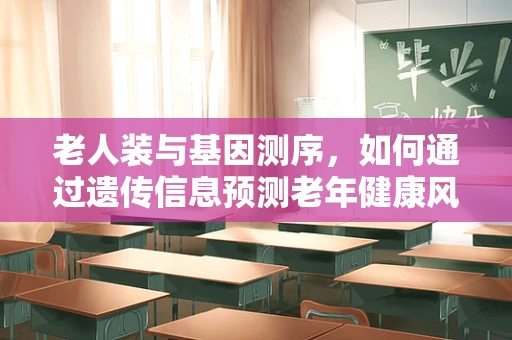 老人装与基因测序，如何通过遗传信息预测老年健康风险？