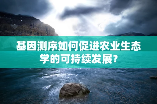 基因测序如何促进农业生态学的可持续发展？