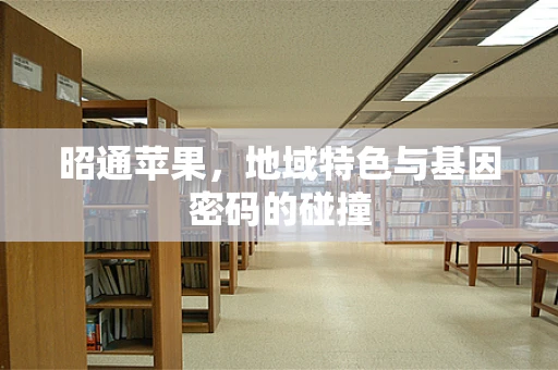 昭通苹果，地域特色与基因密码的碰撞