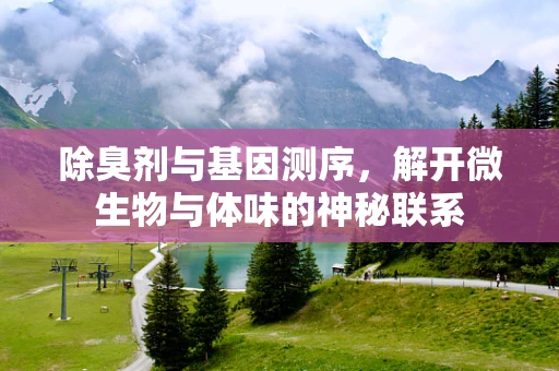 除臭剂与基因测序，解开微生物与体味的神秘联系