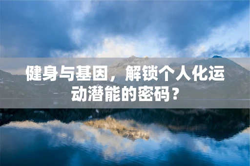 健身与基因，解锁个人化运动潜能的密码？