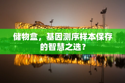 储物盒，基因测序样本保存的智慧之选？