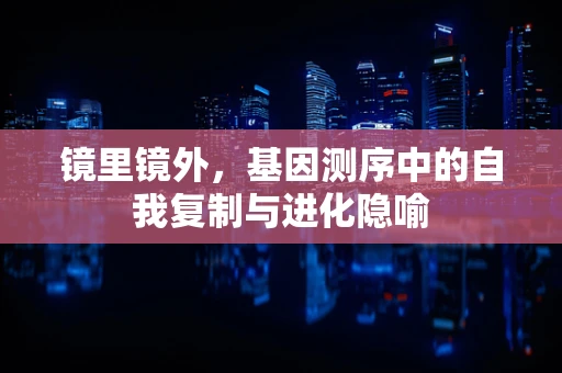 镜里镜外，基因测序中的自我复制与进化隐喻