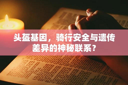头盔基因，骑行安全与遗传差异的神秘联系？