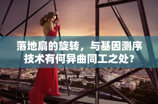 落地扇的旋转，与基因测序技术有何异曲同工之处？