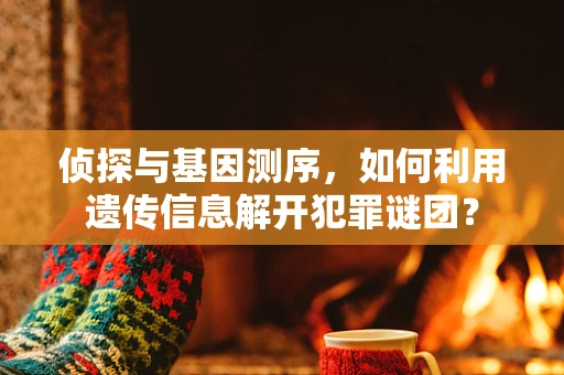 侦探与基因测序，如何利用遗传信息解开犯罪谜团？