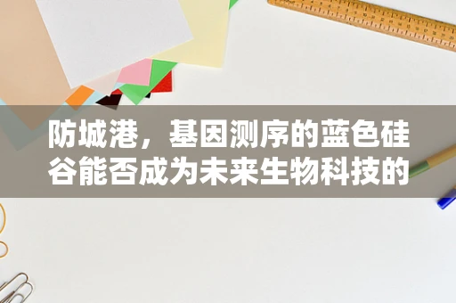 防城港，基因测序的蓝色硅谷能否成为未来生物科技的蓝色引擎？