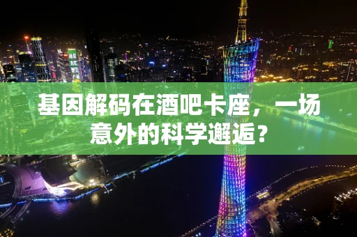 基因解码在酒吧卡座，一场意外的科学邂逅？