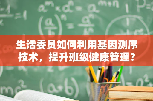 生活委员如何利用基因测序技术，提升班级健康管理？