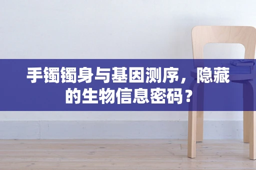 手镯镯身与基因测序，隐藏的生物信息密码？