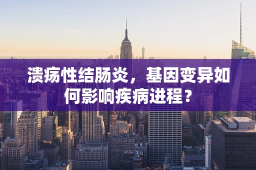 溃疡性结肠炎，基因变异如何影响疾病进程？