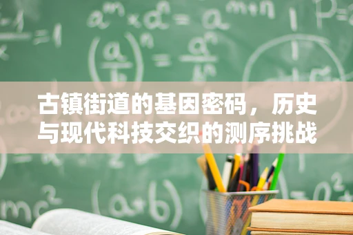 古镇街道的基因密码，历史与现代科技交织的测序挑战