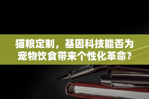 猫粮定制，基因科技能否为宠物饮食带来个性化革命？