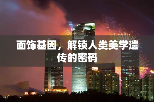 面饰基因，解锁人类美学遗传的密码