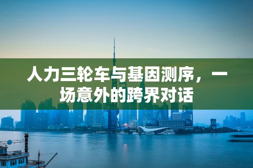 人力三轮车与基因测序，一场意外的跨界对话