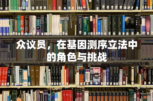 众议员，在基因测序立法中的角色与挑战