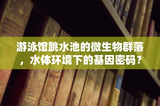 游泳馆跳水池的微生物群落，水体环境下的基因密码？