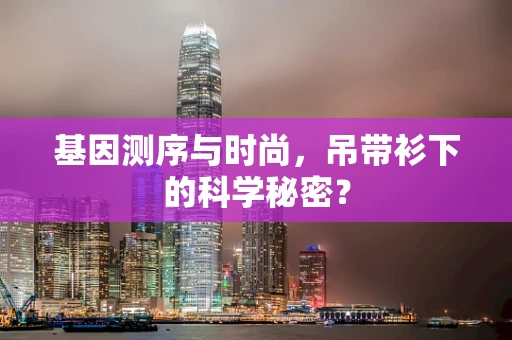 基因测序与时尚，吊带衫下的科学秘密？