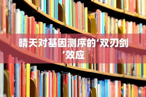 晴天对基因测序的‘双刃剑’效应