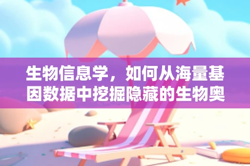 生物信息学，如何从海量基因数据中挖掘隐藏的生物奥秘？