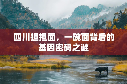 四川担担面，一碗面背后的基因密码之谜