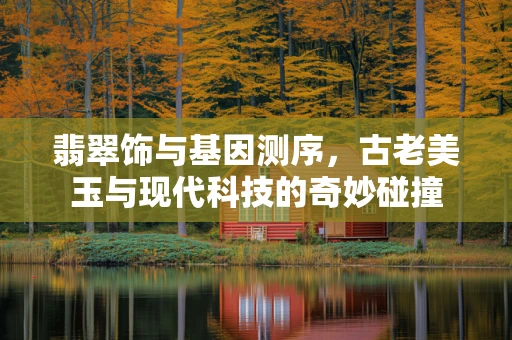 翡翠饰与基因测序，古老美玉与现代科技的奇妙碰撞