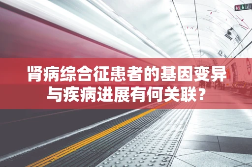 肾病综合征患者的基因变异与疾病进展有何关联？