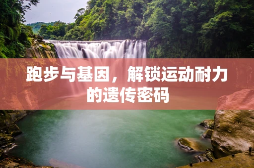 跑步与基因，解锁运动耐力的遗传密码