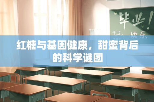 红糖与基因健康，甜蜜背后的科学谜团