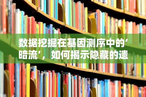 数据挖掘在基因测序中的‘暗流’，如何揭示隐藏的遗传信息？