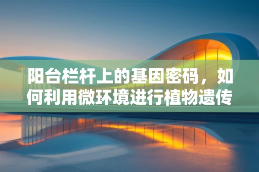 阳台栏杆上的基因密码，如何利用微环境进行植物遗传多样性研究？