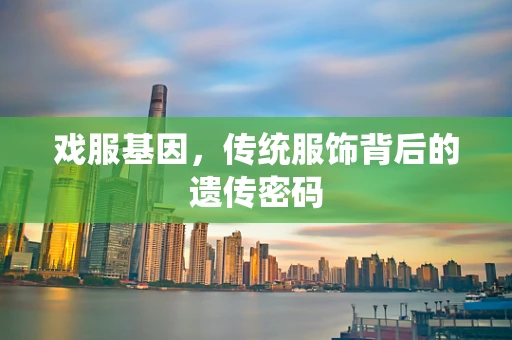 戏服基因，传统服饰背后的遗传密码