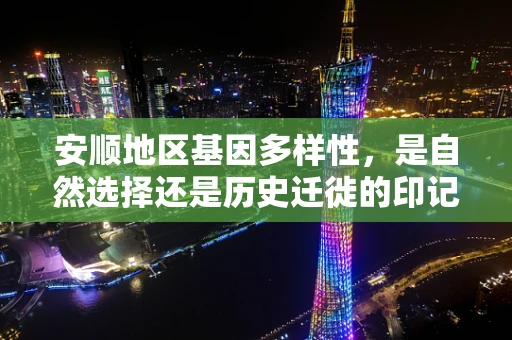 安顺地区基因多样性，是自然选择还是历史迁徙的印记？