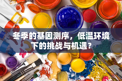 冬季的基因测序，低温环境下的挑战与机遇？