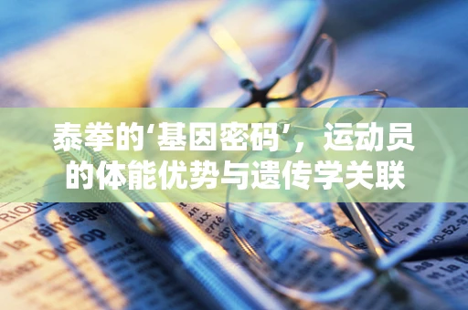 泰拳的‘基因密码’，运动员的体能优势与遗传学关联