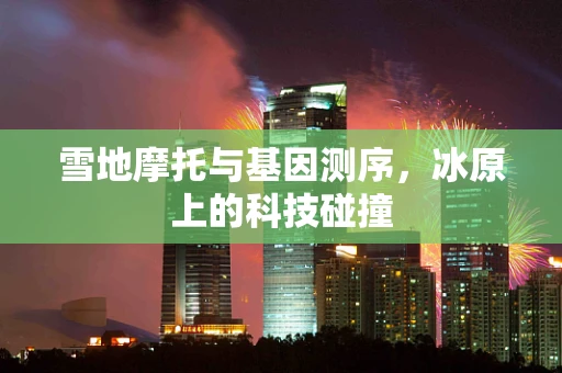 雪地摩托与基因测序，冰原上的科技碰撞