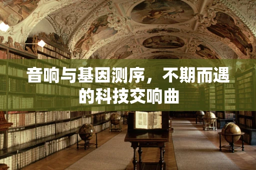 音响与基因测序，不期而遇的科技交响曲